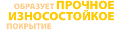 образует прочное износостойкое покрытие образует прочное износостойкое покрытие