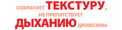 сохраняет текстуру, не препятствует дыханию древесины сохраняет текстуру, не препятствует дыханию древесины